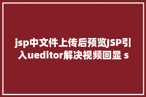 jsp中文件上传后预览JSP引入ueditor解决视频回显 src链接丧失问题 PHP