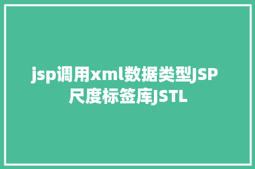 jsp调用xml数据类型JSP 尺度标签库JSTL Bootstrap