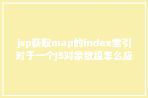 jsp获取map的index索引对于一个JS对象数组怎么应用IndexOf办法获得索引呢 jQuery