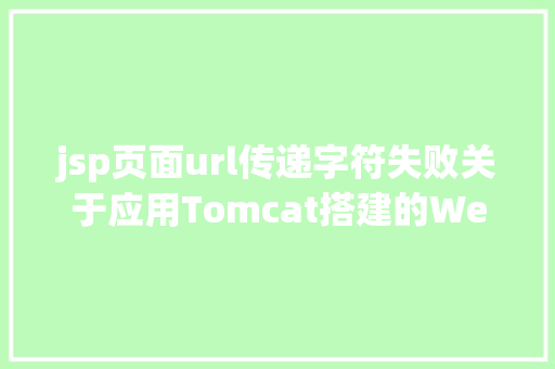 jsp页面url传递字符失败关于应用Tomcat搭建的Web项目涌现 URL 中文乱码的问题解析 CSS