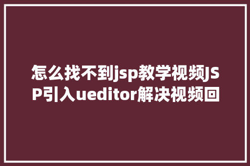 怎么找不到jsp教学视频JSP引入ueditor解决视频回显 src链接丧失问题 jQuery