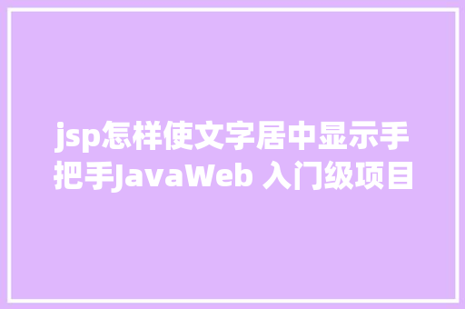 jsp怎样使文字居中显示手把手JavaWeb 入门级项目实战  文章宣布体系 第十节 Vue.js