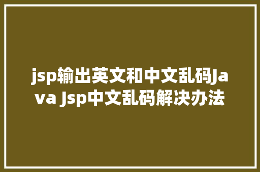 jsp输出英文和中文乱码Java Jsp中文乱码解决办法 NoSQL