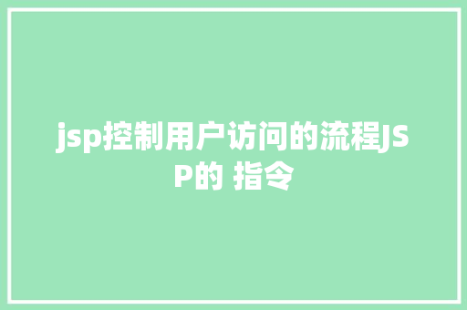 jsp控制用户访问的流程JSP的 指令 AJAX