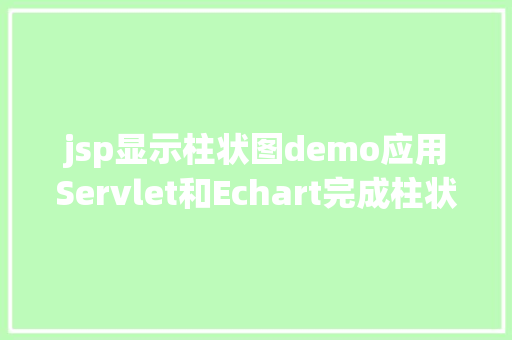 jsp显示柱状图demo应用Servlet和Echart完成柱状图显示 Ruby