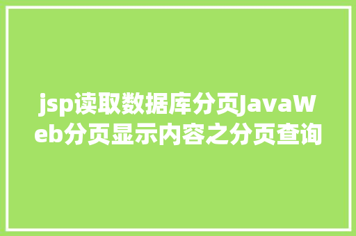 jsp读取数据库分页JavaWeb分页显示内容之分页查询的三种思绪数据库分页查询 Vue.js