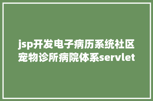 jsp开发电子病历系统社区宠物诊所病院体系servlet jsp大夫客户病历治理源代码mysql