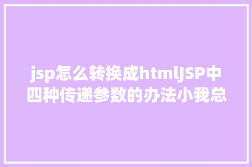 jsp怎么转换成htmlJSP中四种传递参数的办法小我总结简略适用 RESTful API