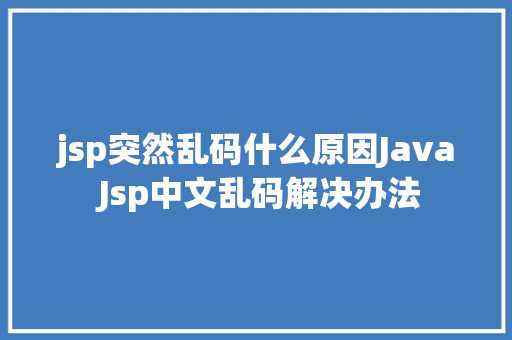 jsp突然乱码什么原因Java Jsp中文乱码解决办法 Node.js