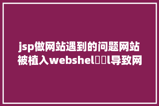 jsp做网站遇到的问题网站被植入webshel​​l导致网站瘫痪收集平安防备太主要了