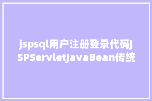 jspsql用户注册登录代码JSPServletJavaBean传统方法实现简略单纯留言板制造注册登录留言 SQL