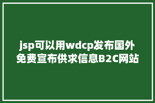 jsp可以用wdcp发布国外免费宣布供求信息B2C网站与经典B2B网站年夜全