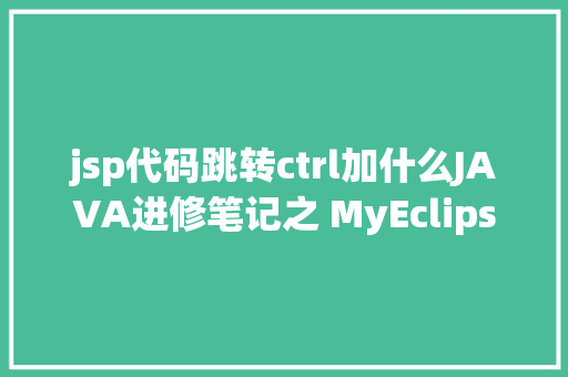 jsp代码跳转ctrl加什么JAVA进修笔记之 MyEclipse快捷键年夜全