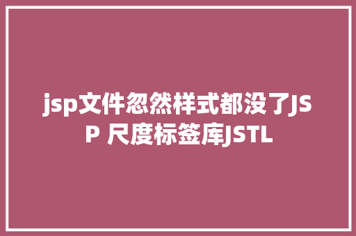 jsp文件忽然样式都没了JSP 尺度标签库JSTL JavaScript