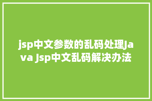 jsp中文参数的乱码处理Java Jsp中文乱码解决办法 JavaScript