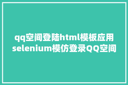 qq空间登陆html模板应用selenium模仿登录QQ空间 Angular