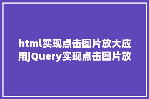 html实现点击图片放大应用jQuery实现点击图片放年夜和缩小 Node.js