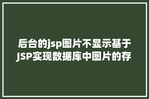 后台的jsp图片不显示基于JSP实现数据库中图片的存储与显示 Bootstrap