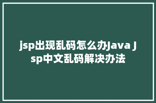 jsp出现乱码怎么办Java Jsp中文乱码解决办法 CSS