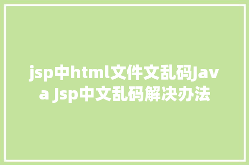 jsp中html文件文乱码Java Jsp中文乱码解决办法 AJAX