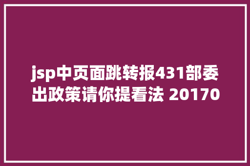 jsp中页面跳转报431部委出政策请你提看法 2017012620170223