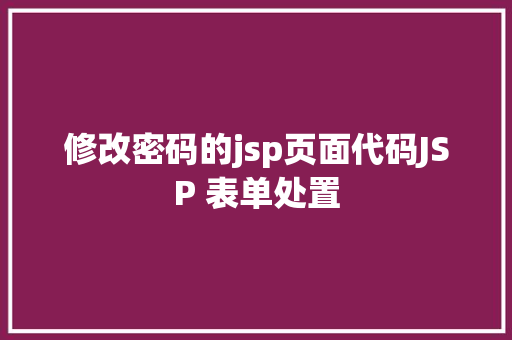 修改密码的jsp页面代码JSP 表单处置 HTML