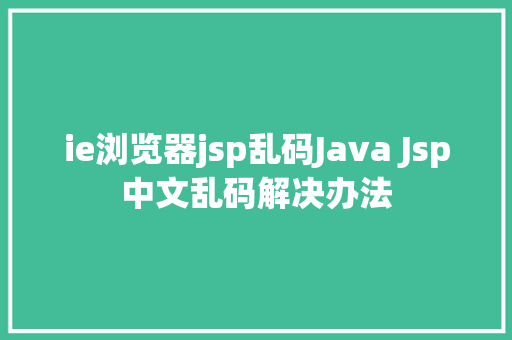 ie浏览器jsp乱码Java Jsp中文乱码解决办法 PHP