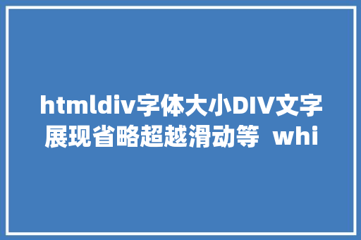 htmldiv字体大小DIV文字展现省略超越滑动等  whitespace