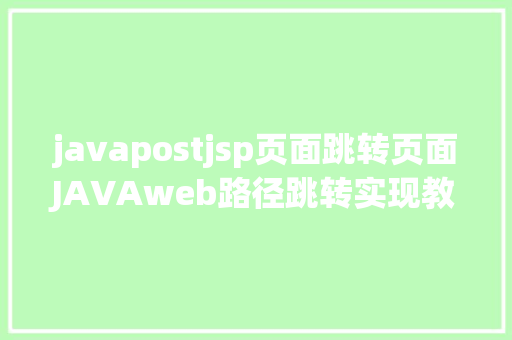 javapostjsp页面跳转页面JAVAweb路径跳转实现教程