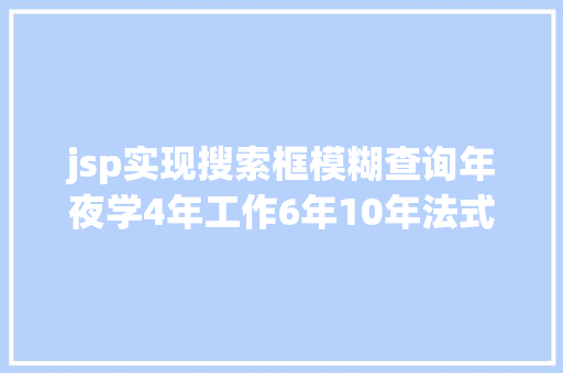 jsp实现搜索框模糊查询年夜学4年工作6年10年法式员私藏的适用对象进修网站我摊牌了