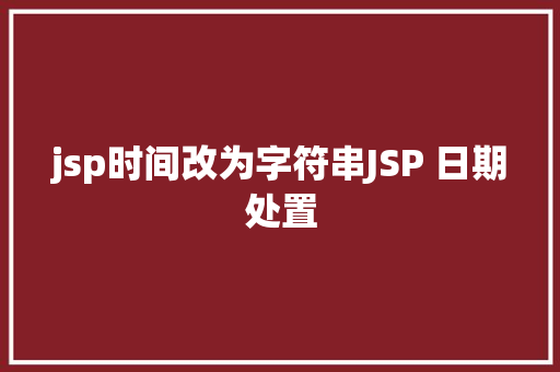 jsp时间改为字符串JSP 日期处置 CSS