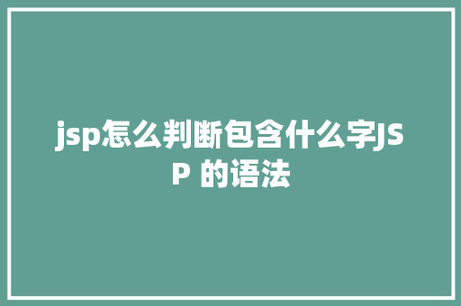 jsp怎么判断包含什么字JSP 的语法 SQL