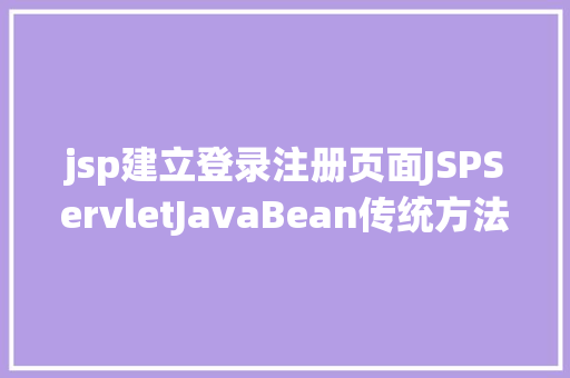 jsp建立登录注册页面JSPServletJavaBean传统方法实现简略单纯留言板制造注册登录留言 Java