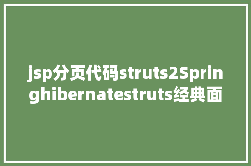 jsp分页代码struts2Springhibernatestruts经典面试笔试题含谜底