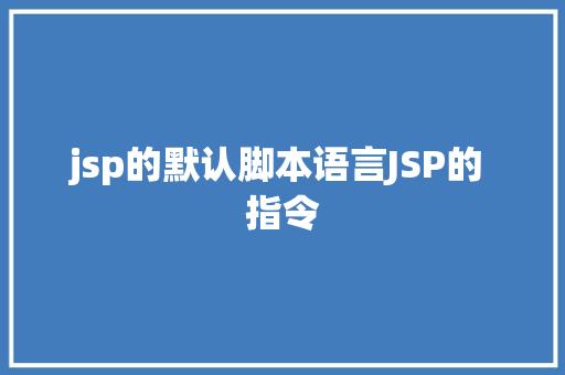 jsp的默认脚本语言JSP的 指令 SQL