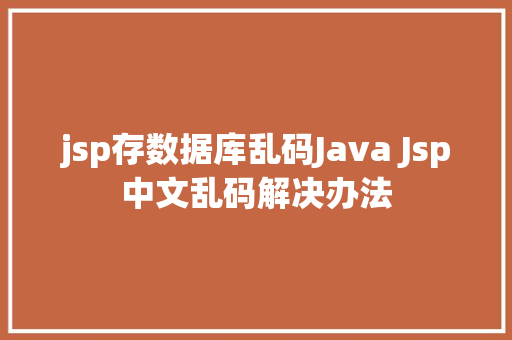 jsp存数据库乱码Java Jsp中文乱码解决办法 Webpack