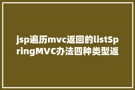 jsp遍历mvc返回的listSpringMVC办法四种类型返回值总结你用过几种 SQL