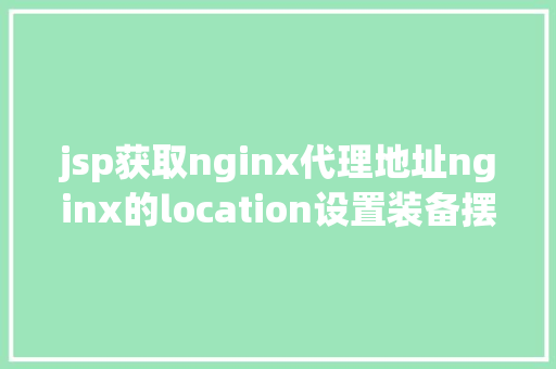 jsp获取nginx代理地址nginx的location设置装备摆设详解