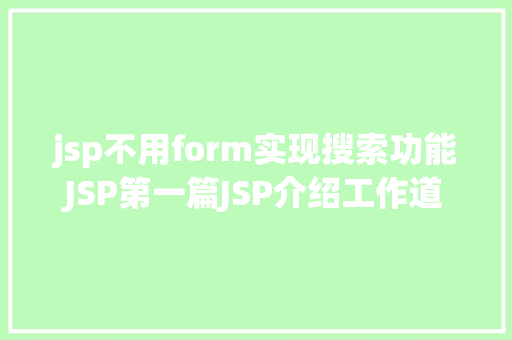 jsp不用form实现搜索功能JSP第一篇JSP介绍工作道理性命周期语法指令修订版 AJAX