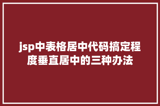 jsp中表格居中代码搞定程度垂直居中的三种办法