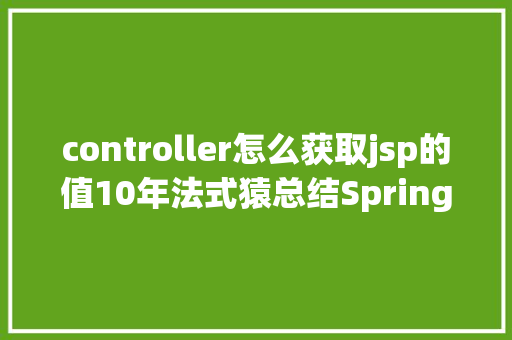 controller怎么获取jsp的值10年法式猿总结Spring MVC 多种传值方法 Python