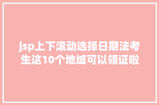 jsp上下滚动选择日期法考生这10个地域可以领证啦