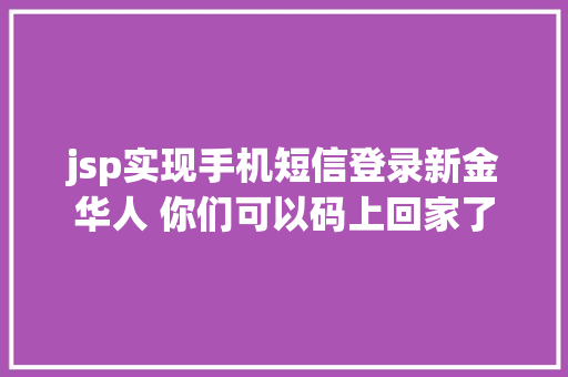 jsp实现手机短信登录新金华人 你们可以码上回家了