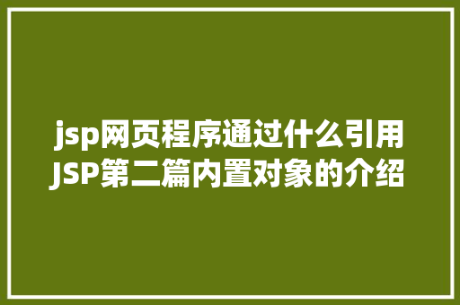 jsp网页程序通过什么引用JSP第二篇内置对象的介绍4种属性规模运用场景修订版 JavaScript