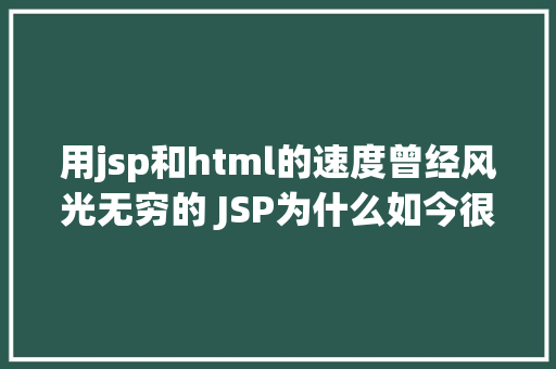 用jsp和html的速度曾经风光无穷的 JSP为什么如今很少有人应用了 Webpack