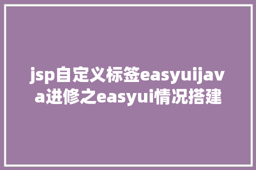 jsp自定义标签easyuijava进修之easyui情况搭建