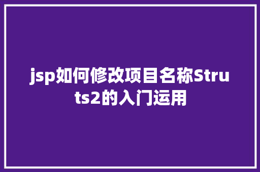 jsp如何修改项目名称Struts2的入门运用 NoSQL