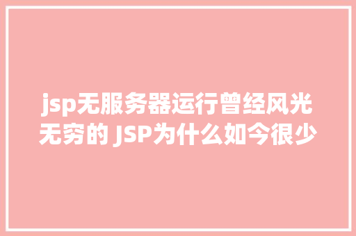 jsp无服务器运行曾经风光无穷的 JSP为什么如今很少有人应用了 Bootstrap