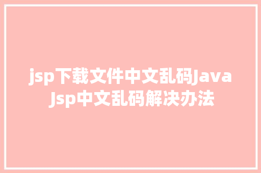 jsp下载文件中文乱码Java Jsp中文乱码解决办法 GraphQL