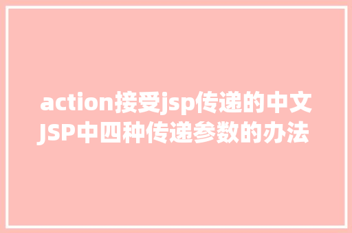 action接受jsp传递的中文JSP中四种传递参数的办法小我总结简略适用 NoSQL